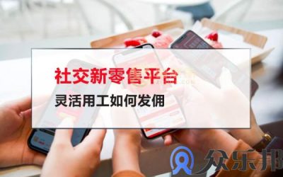 社交新零售平台灵活用工如何发佣(社交零售电商平台)缩略图