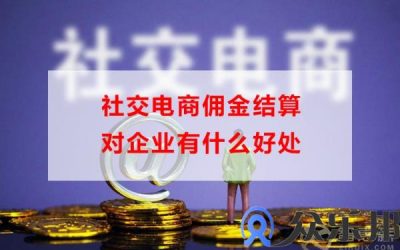 社交电商佣金结算对企业有什么好处(虎牙佣金什么时候结算)缩略图